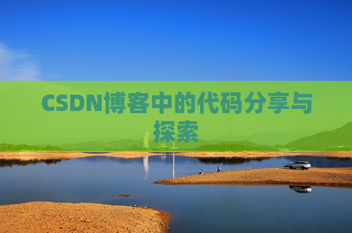 CSDN博客中的代码分享与探索 CSDN博客中的代码分享与探索